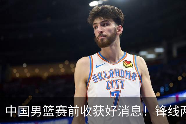 中国男篮赛前收获好消息！锋线两大将有望复出，赢日本概率大增！