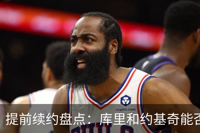 提前续约盘点：库里&约基奇能否忍受球队处境 字母&小卡是否留队