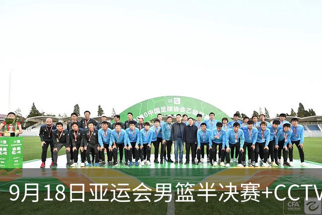 9月18日亚运会男篮半决赛+CCTV5直播：中国男篮VS日本！日本阵容为B联赛+大学生组成的二队，实力不太强