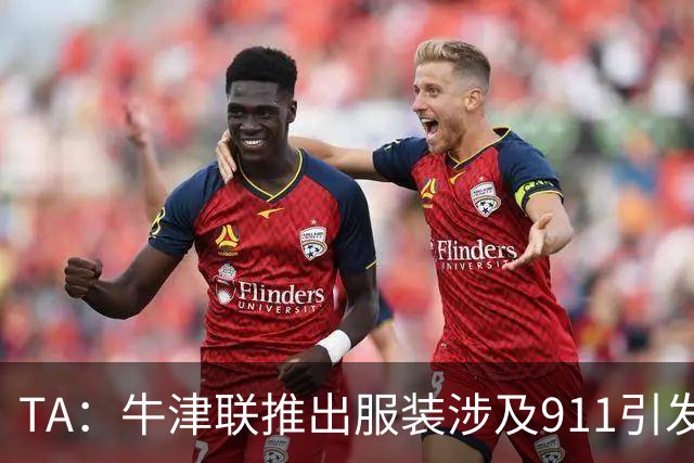 TA：牛津联推出服装涉及911引发争议，俱乐部下架服装+致歉